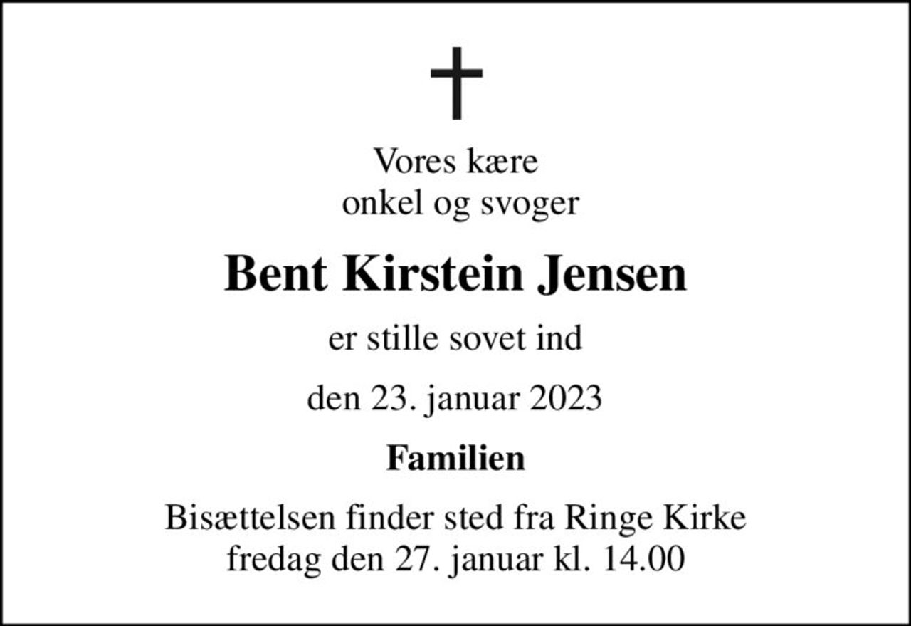 Vores kære  onkel og svoger
Bent Kirstein Jensen
er stille sovet ind
den 23. januar 2023
Familien
Bisættelsen finder sted fra Ringe Kirke  fredag den 27. januar kl. 14.00