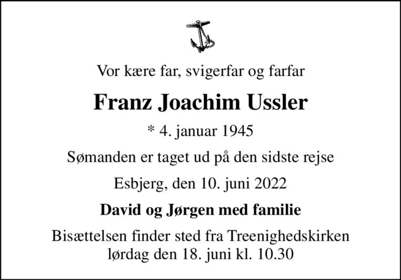 Vor kære far, svigerfar og farfar
Franz Joachim Ussler
* 4. januar 1945
Sømanden er taget ud på den sidste rejse
Esbjerg, den 10. juni 2022
David og Jørgen med familie
Bisættelsen finder sted fra Treenighedskirken  lørdag den 18. juni kl. 10.30