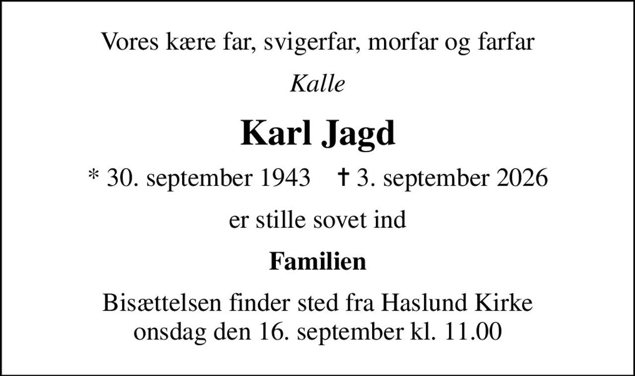Vores kære far, svigerfar, morfar og farfar
Kalle
Karl Jagd
* 30. september 1943    ✝ 3. september 2026
er stille sovet ind
Familien
Bisættelsen finder sted fra Haslund Kirke  onsdag den 16. september kl. 11.00