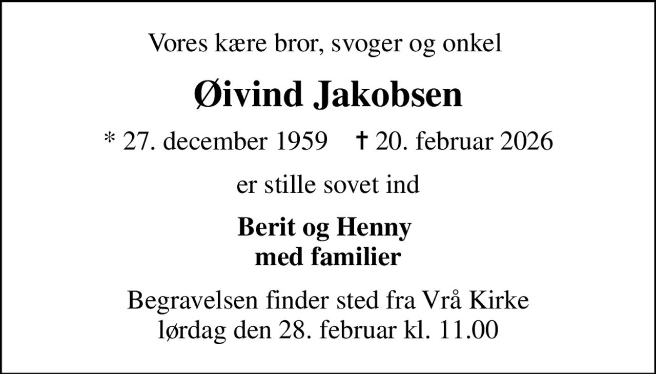 Vores kære bror, svoger og onkel 
Øivind Jakobsen
* 27. december 1959    ✝ 20. februar 2026
er stille sovet ind
Berit og Henny  med familier
Begravelsen finder sted fra Vrå Kirke  lørdag den 28. februar kl. 11.00