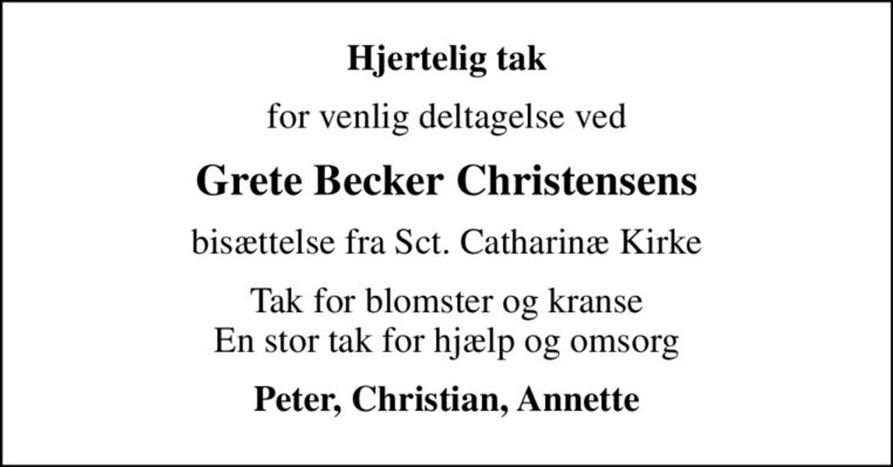 Hjertelig tak
for venlig deltagelse ved
Grete Becker Christensens
bisættelse fra Sct. Catharinæ Kirke
Tak for blomster og kranse En stor tak for hjælp og omsorg
Peter, Christian, Annette