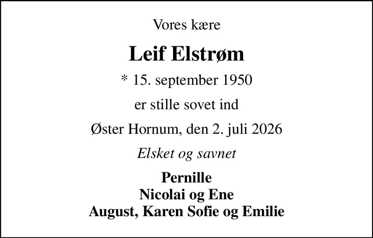 Vores kære
Leif Elstrøm
* 15. september 1950
er stille sovet ind
Øster Hornum, den 2. juli 2026
Elsket og savnet
Pernille Nicolai og Ene August, Karen Sofie og Emilie