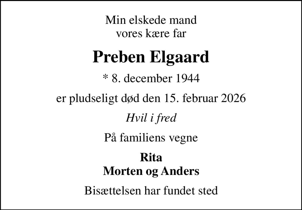Min elskede mand vores kære far
Preben Elgaard
* 8. december 1944
er pludseligt død den 15. februar 2026
Hvil i fred
På familiens vegne
Rita Morten og Anders
Bisættelsen har fundet sted
