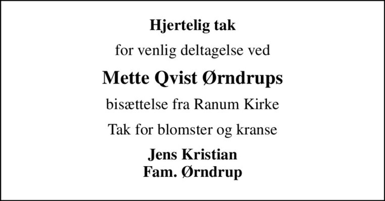 Hjertelig tak
for venlig deltagelse ved
Mette Qvist Ørndrups
bisættelse fra Ranum Kirke
Tak for blomster og kranse
Jens Kristian Fam. Ørndrup