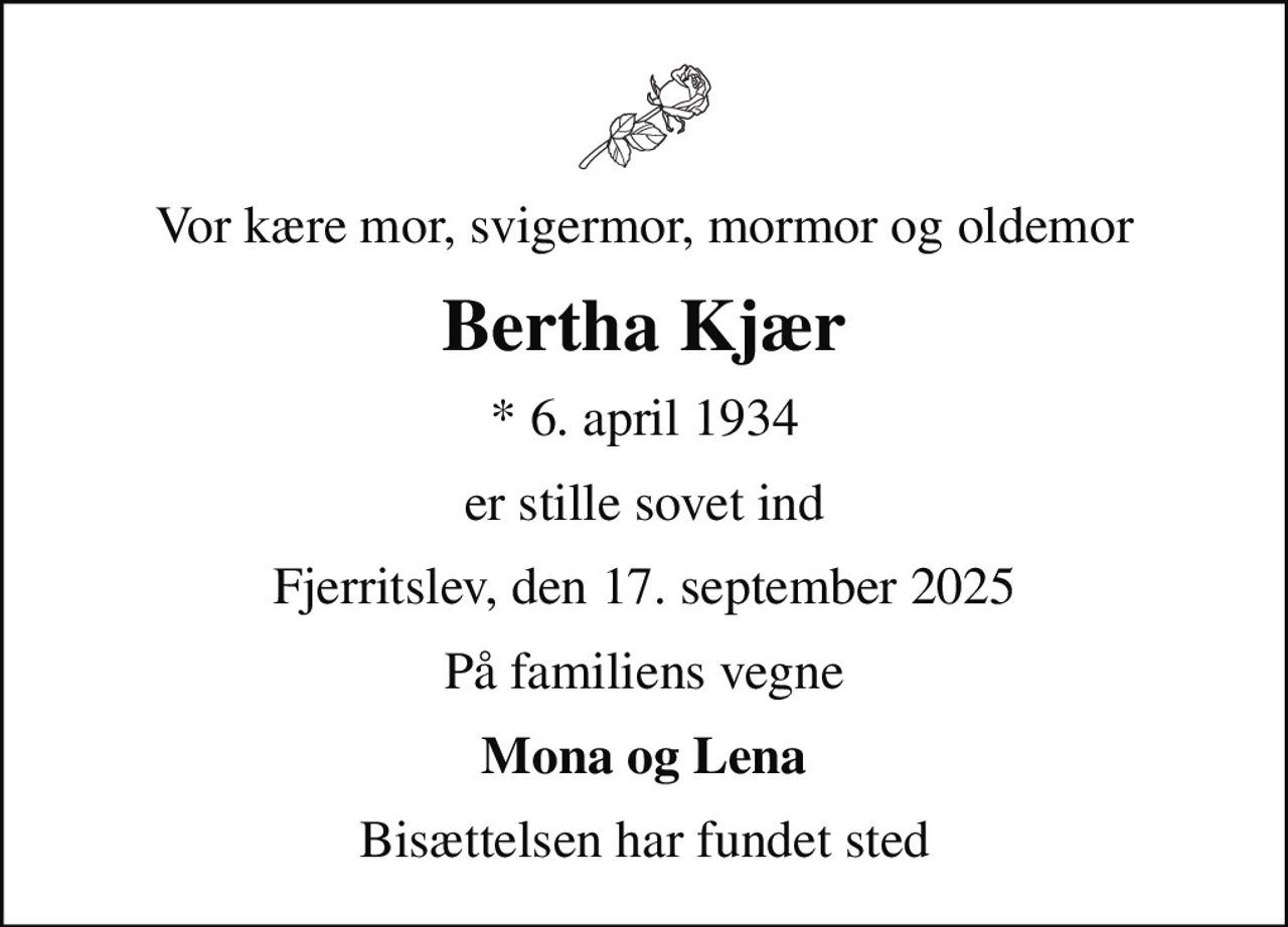 Vor kære mor, svigermor, mormor og oldemor
Bertha Kjær
* 6. april 1934
er stille sovet ind
Fjerritslev, den 17. september 2025
På familiens vegne
Mona og Lena
Bisættelsen har fundet sted