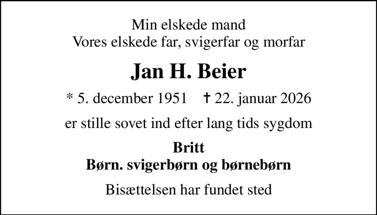 Min elskede mand Vores elskede far, svigerfar og morfar
Jan H. Beier
* 5. december 1951    ✝ 22. januar 2026
er stille sovet ind efter lang tids sygdom
Britt Børn. svigerbørn og børnebørn
Bisættelsen har fundet sted