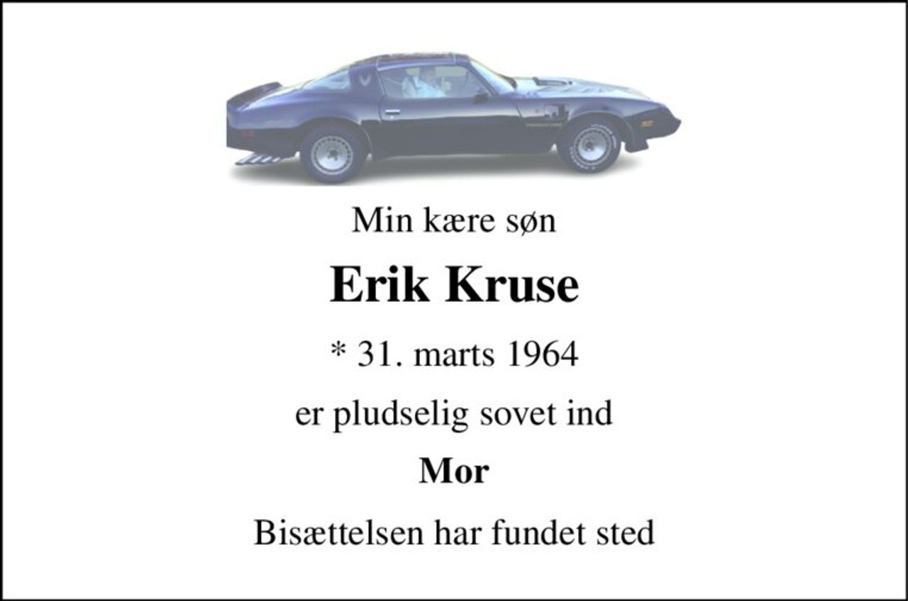 Min kære søn 
Erik Kruse 
*​ 31. marts 1964 
er pludselig sovet ind 
Mor 
Bisættelsen har fundet sted