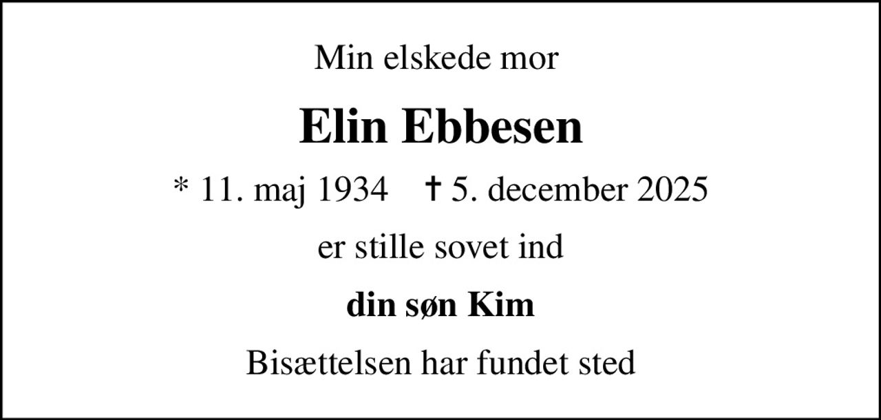 Min elskede mor 
Elin Ebbesen
* 11. maj 1934    ✝ 5. december 2025
er stille sovet ind
din søn Kim
Bisættelsen har fundet sted