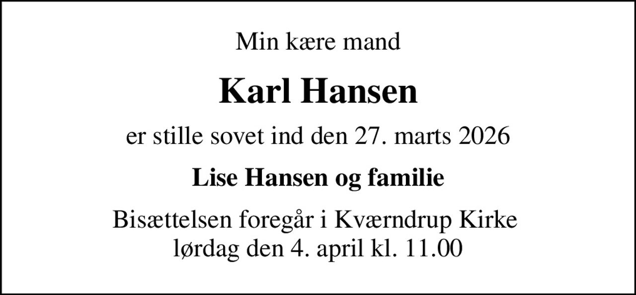 Min kære mand
Karl Hansen
er stille sovet ind den 27. marts 2026
Lise Hansen og familie
Bisættelsen foregår i Kværndrup Kirke  lørdag den 4. april kl. 11.00