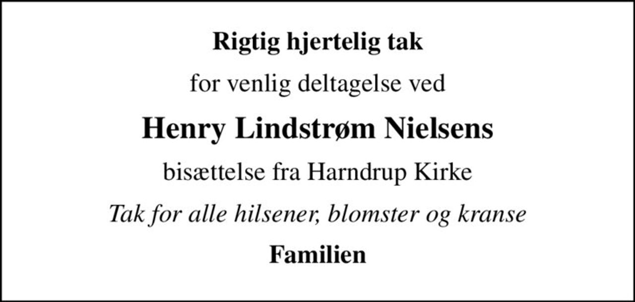 Rigtig hjertelig tak
for venlig deltagelse ved
Henry Lindstrøm Nielsens
bisættelse fra Harndrup Kirke
Tak for alle hilsener, blomster og kranse
Familien