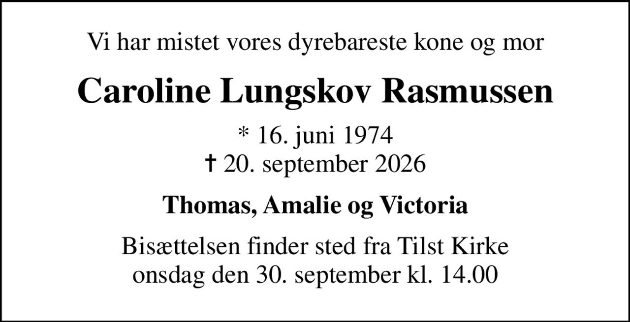 Vi har mistet vores dyrebareste kone og mor
Caroline Lungskov Rasmussen
* 16. juni 1974
						✝ 20. september 2026
Thomas, Amalie og Victoria
Bisættelsen finder sted fra Tilst Kirke  onsdag den 30. september kl. 14.00