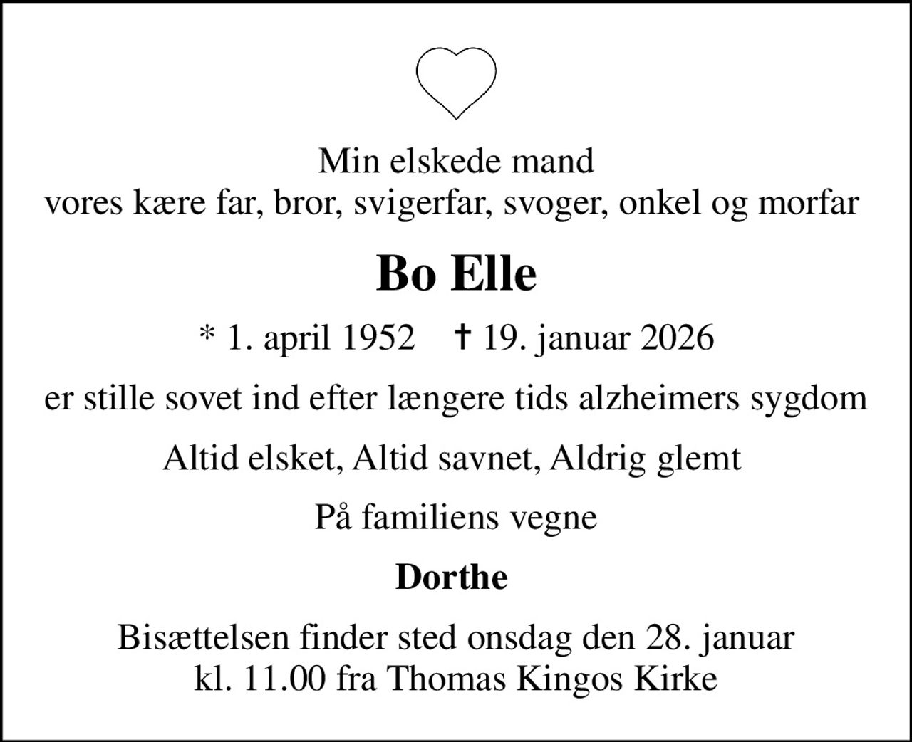 Min elskede mand vores kære far, bror, svigerfar, svoger, onkel og morfar 
Bo Elle
* 1. april 1952    ✝ 19. januar 2026
er stille sovet ind efter længere tids alzheimers sygdom
Altid elsket, Altid savnet, Aldrig glemt 
På familiens vegne
Dorthe 
Bisættelsen finder sted onsdag den 28. januar kl. 11.00 fra Thomas Kingos Kirke