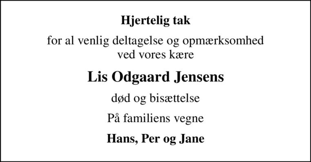 Hjertelig tak
for al venlig deltagelse og opmærksomhed ved vores kære
Lis Odgaard Jensens
død og bisættelse
På familiens vegne
Hans, Per og Jane
