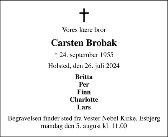 Vores kære bror
Carsten Brobak
* 24. september 1955
Holsted, den 26. juli 2024
Britta Per Finn Charlotte Lars
Begravelsen finder sted fra Vester Nebel Kirke, Esbjerg  mandag den 5. august kl. 11.00