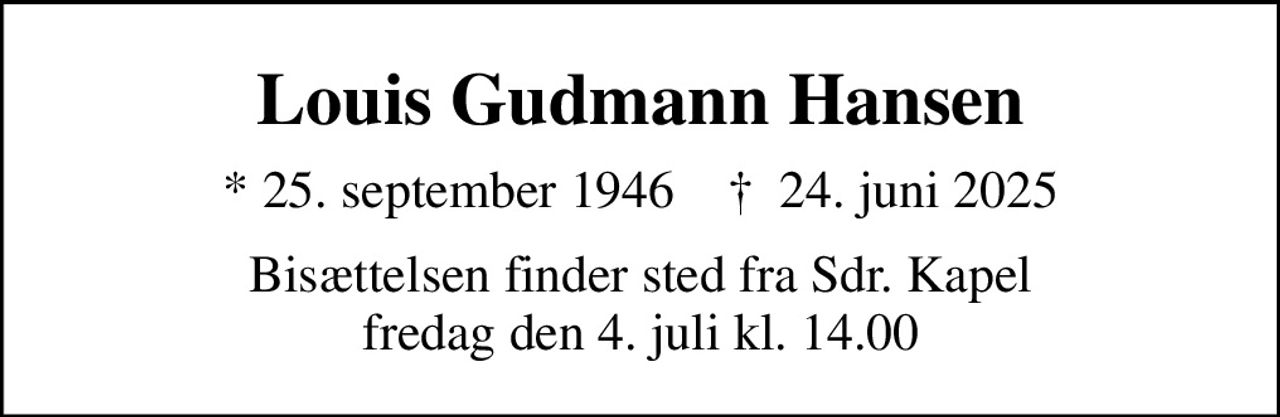 Louis Gudmann Hansen
* 25. september 1946    ✝ 24. juni 2025
Bisættelsen finder sted fra Sdr. Kapel  fredag den 4. juli kl. 14.00