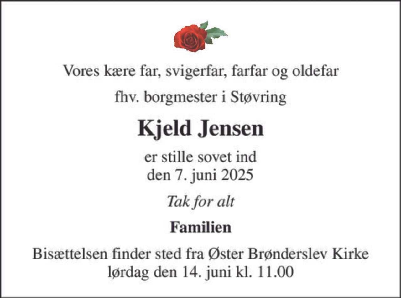 Vores kære far, svigerfar, farfar og oldefar
fhv. borgmester i Støvring
Kjeld Jensen
er stille sovet ind den 7. juni 2025
Tak for alt
Familien
Bisættelsen finder sted fra Øster Brønderslev Kirke  lørdag den 14. juni kl. 11.00