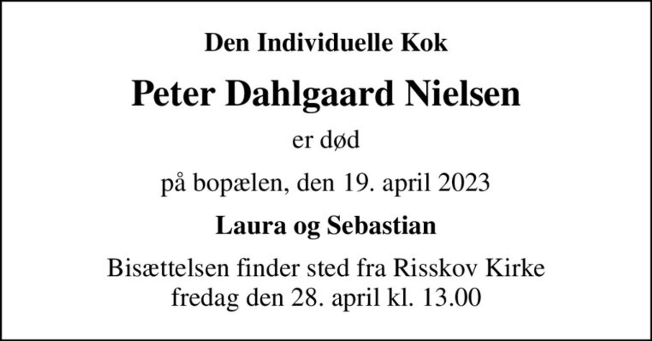 Den Individuelle Kok
Peter Dahlgaard Nielsen
er død
på bopælen, den 19. april 2023
Laura og Sebastian
Bisættelsen finder sted fra Risskov Kirke  fredag den 28. april kl. 13.00