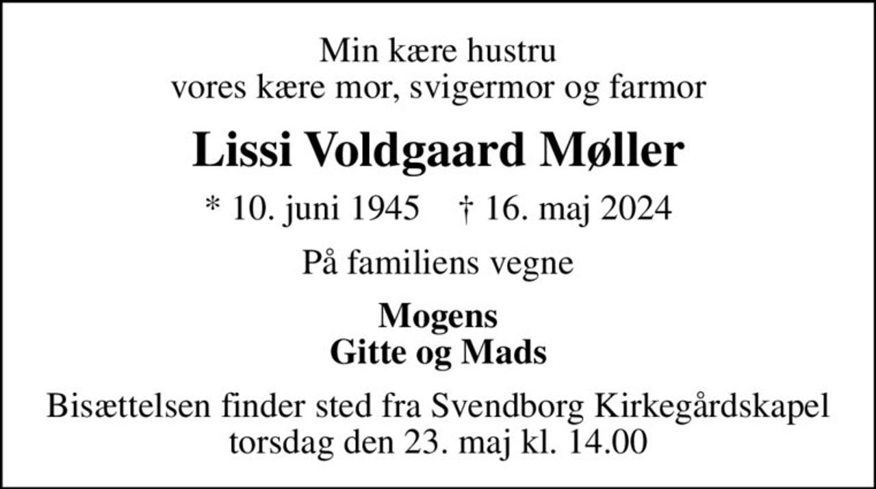 Min kære hustru vores kære mor, svigermor og farmor
Lissi Voldgaard Møller
* 10. juni 1945    ✝ 16. maj 2024
På familiens vegne
Mogens Gitte og Mads
Bisættelsen finder sted fra Svendborg Kirkegårdskapel  torsdag den 23. maj kl. 14.00
