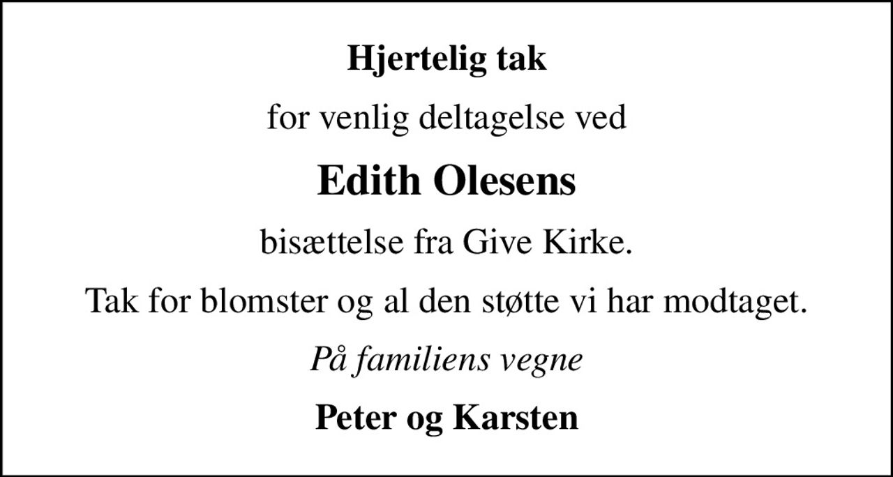 Hjertelig tak
for venlig deltagelse ved
Edith Olesens
bisættelse fra Give Kirke.
Tak for blomster og al den støtte vi har modtaget.
På familiens vegne
Peter og Karsten