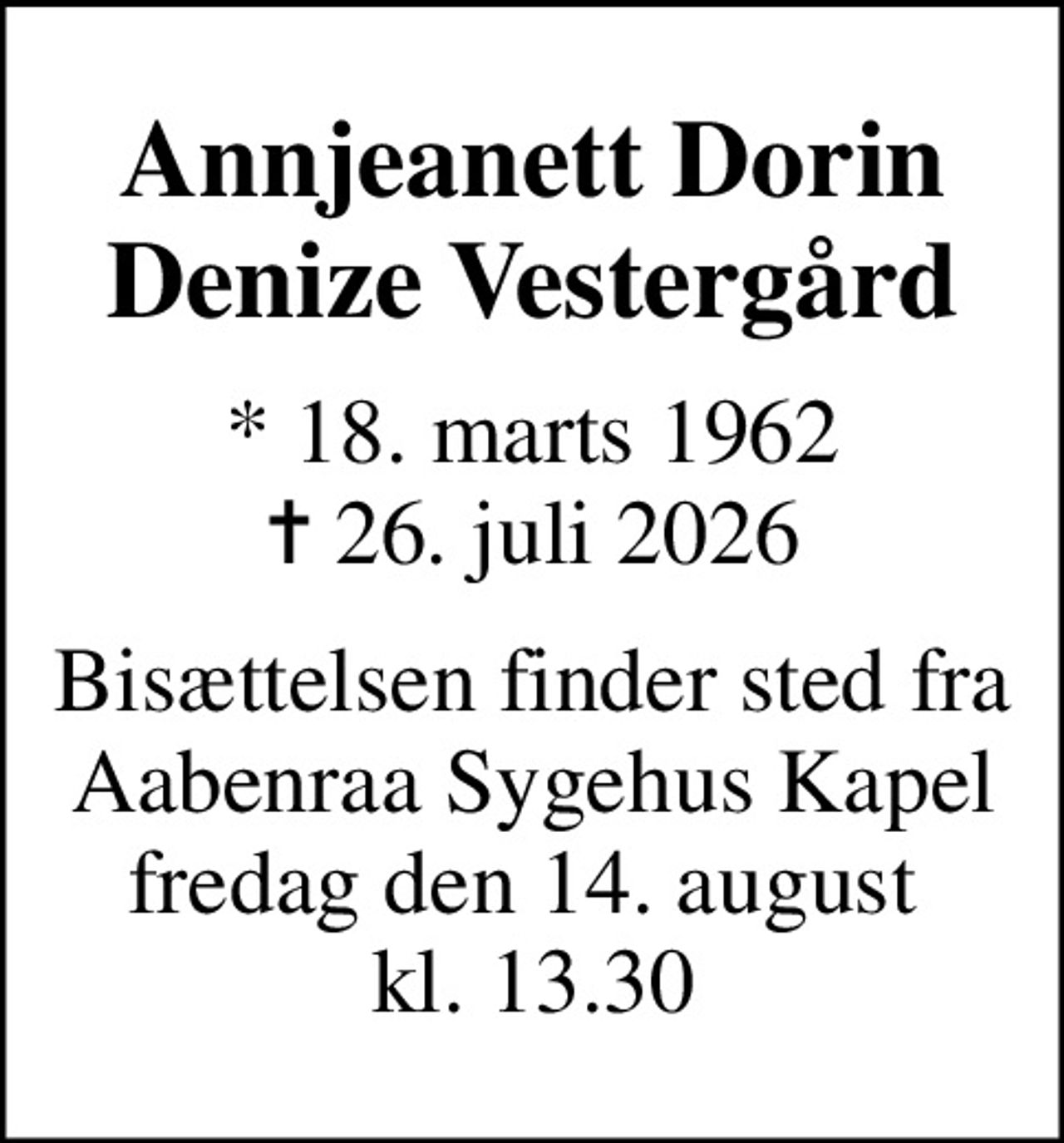 Annjeanett Dorin Denize Vestergård
* 18. marts 1962
						✝ 26. juli 2026
Bisættelsen finder sted fra Aabenraa Sygehus Kapel fredag den 14. august  kl. 13.30