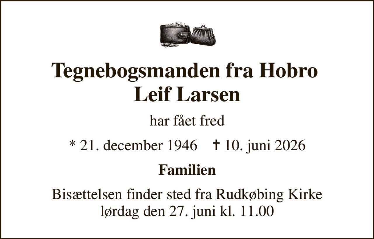 Tegnebogsmanden fra Hobro  Leif Larsen
har fået fred
* 21. december 1946    ✝ 10. juni 2026
Familien
Bisættelsen finder sted fra Rudkøbing Kirke  lørdag den 27. juni kl. 11.00