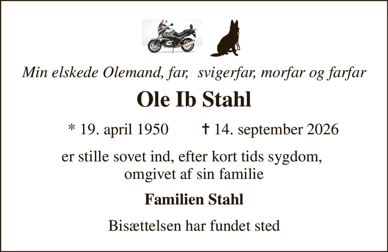 Min elskede Olemand, far,  svigerfar, morfar og farfar 
Ole Ib Stahl 
*​ 19. april 1950​ 
✝​ 14. september 2026​ 
er stille sovet ind, efter kort tids sygdom,  omgivet af sin familie 
Familien Stahl 
Bisættelsen har fundet sted