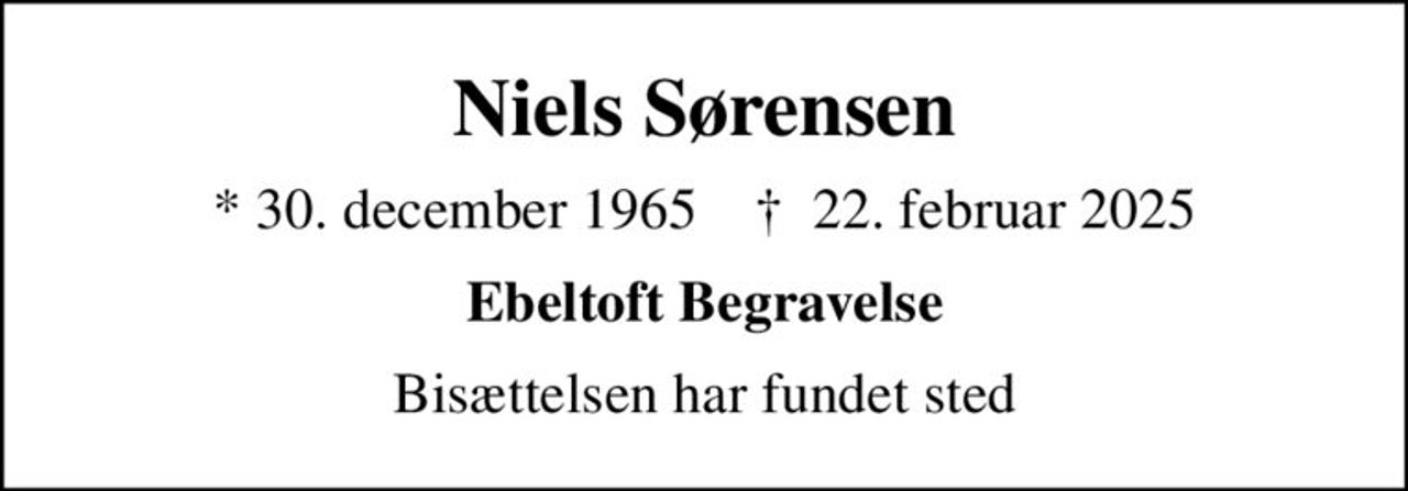 Niels Sørensen
* 30. december 1965    ✝ 22. februar 2025
Ebeltoft Begravelse
Bisættelsen har fundet sted