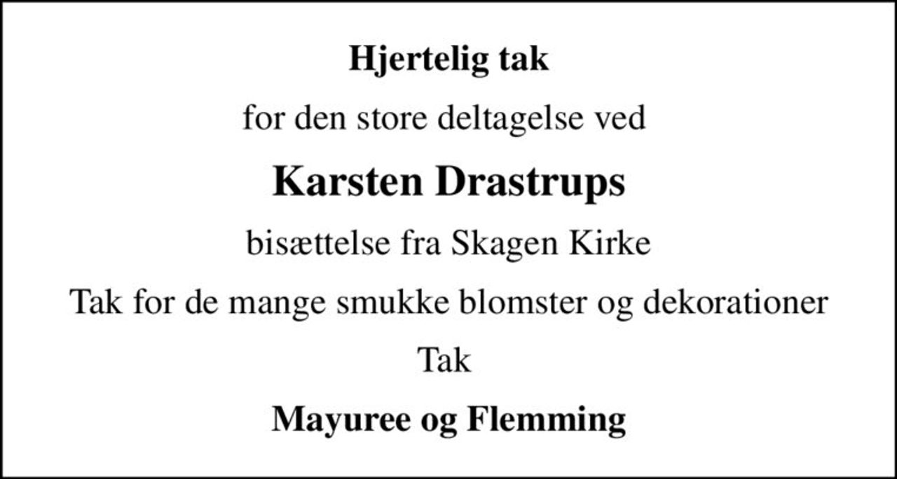Hjertelig tak
for den store deltagelse ved 
Karsten Drastrups
bisættelse fra Skagen Kirke
Tak for de mange smukke blomster og dekorationer
Tak 
Mayuree og Flemming