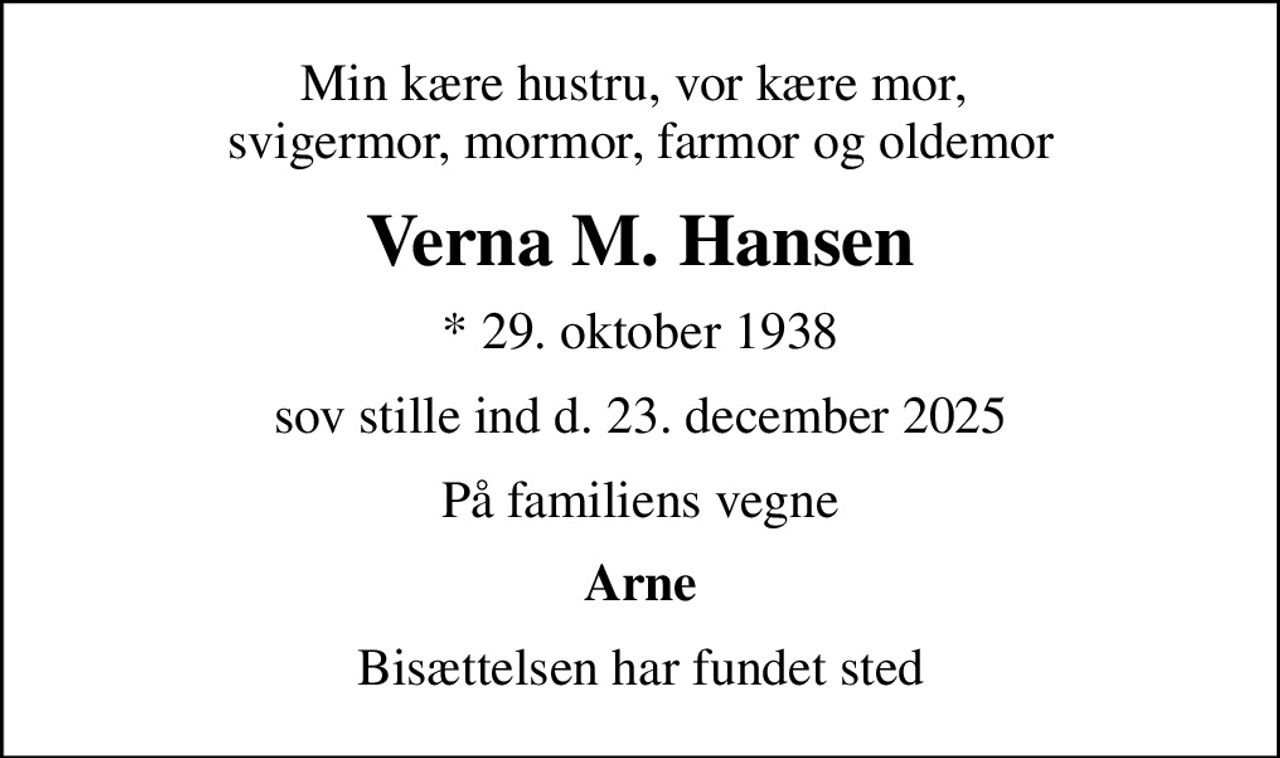 Min kære hustru, vor kære mor,  svigermor, mormor, farmor og oldemor
Verna M. Hansen
* 29. oktober 1938
sov stille ind d. 23. december 2025
På familiens vegne
Arne
Bisættelsen har fundet sted
