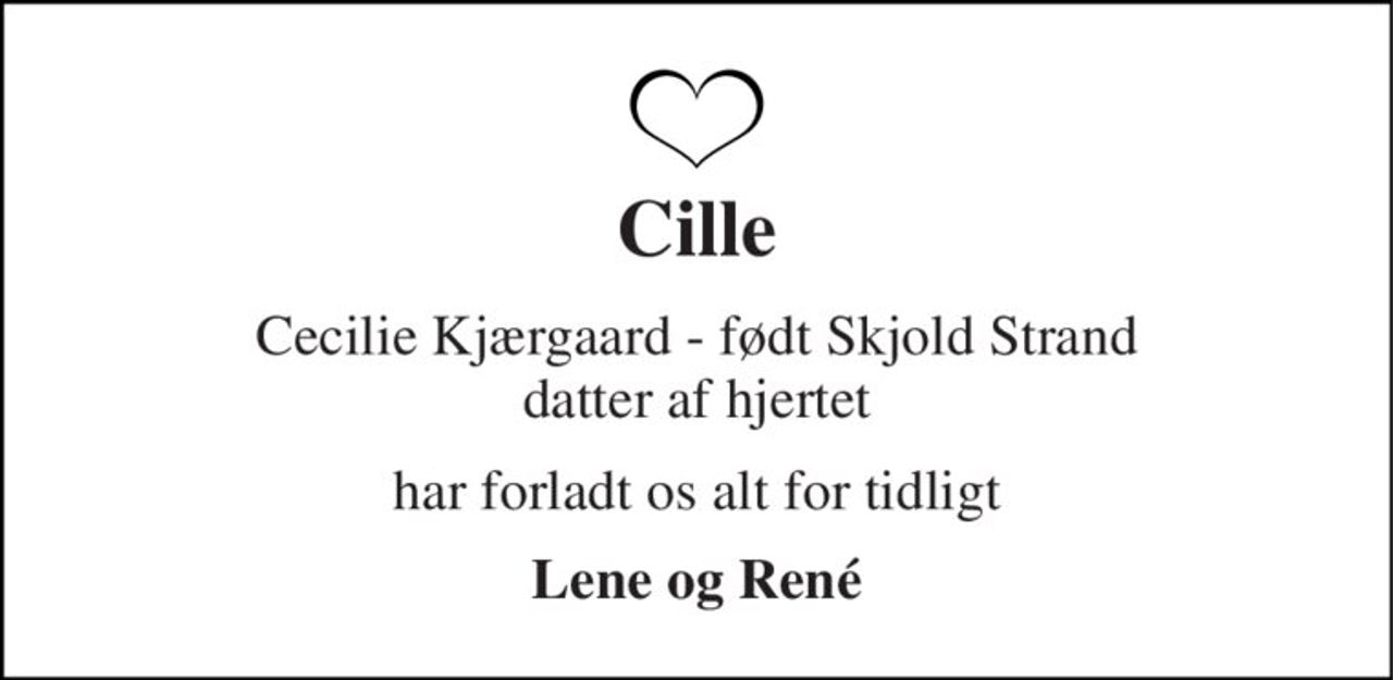 Cille 
Cecilie Kjærgaard - født Skjold Strand datter af hjertet 
har forladt os alt for tidligt 
Lene og René