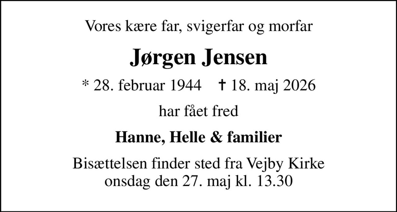 Vores kære far, svigerfar og morfar
Jørgen Jensen
* 28. februar 1944    ✝ 18. maj 2026
har fået fred
Hanne, Helle & familier
Bisættelsen finder sted fra Vejby Kirke onsdag den 27. maj kl. 13.30
