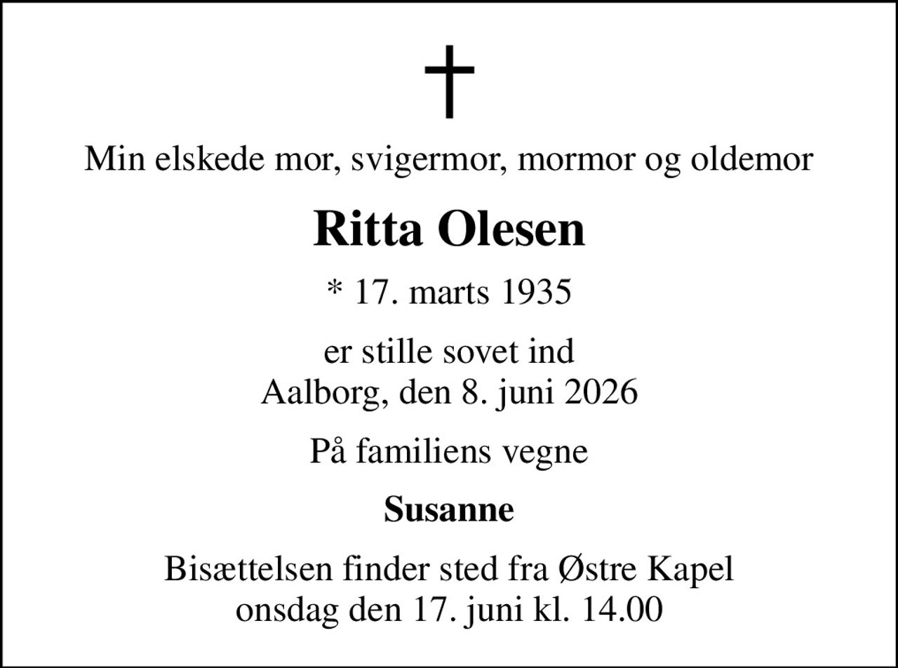 Min elskede mor, svigermor, mormor og oldemor
Ritta Olesen
* 17. marts 1935
er stille sovet ind Aalborg, den 8. juni 2026
På familiens vegne
Susanne
Bisættelsen finder sted fra Østre Kapel  onsdag den 17. juni kl. 14.00