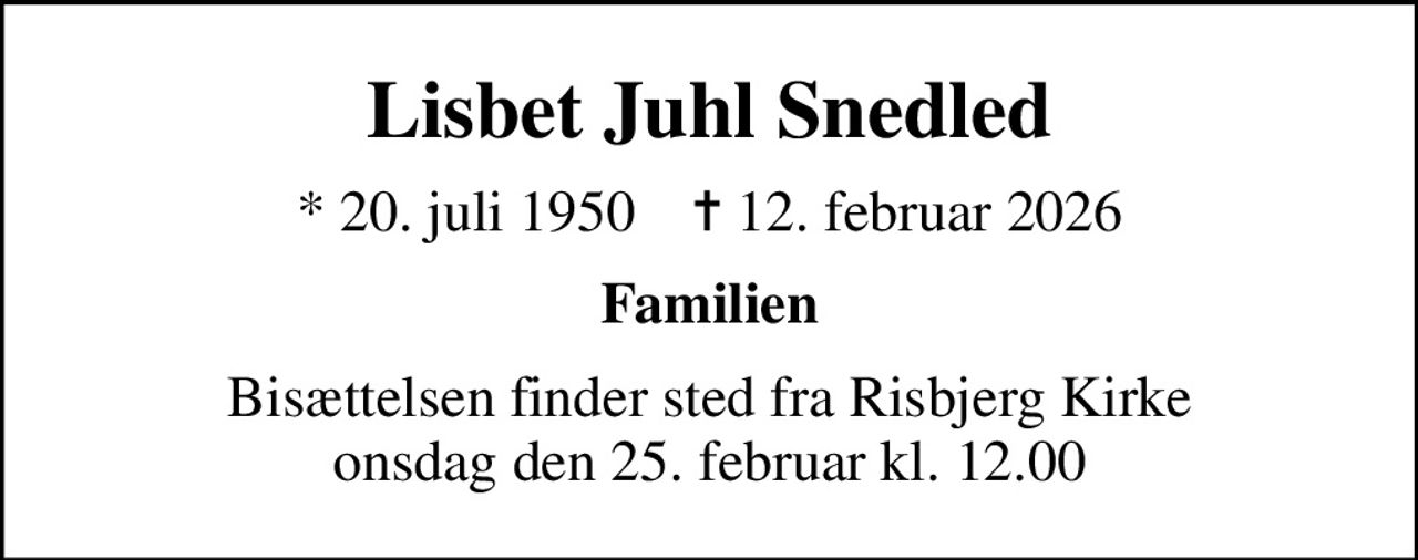 Lisbet Juhl Snedled
* 20. juli 1950    ✝ 12. februar 2026
Familien
Bisættelsen finder sted fra Risbjerg Kirke  onsdag den 25. februar kl. 12.00