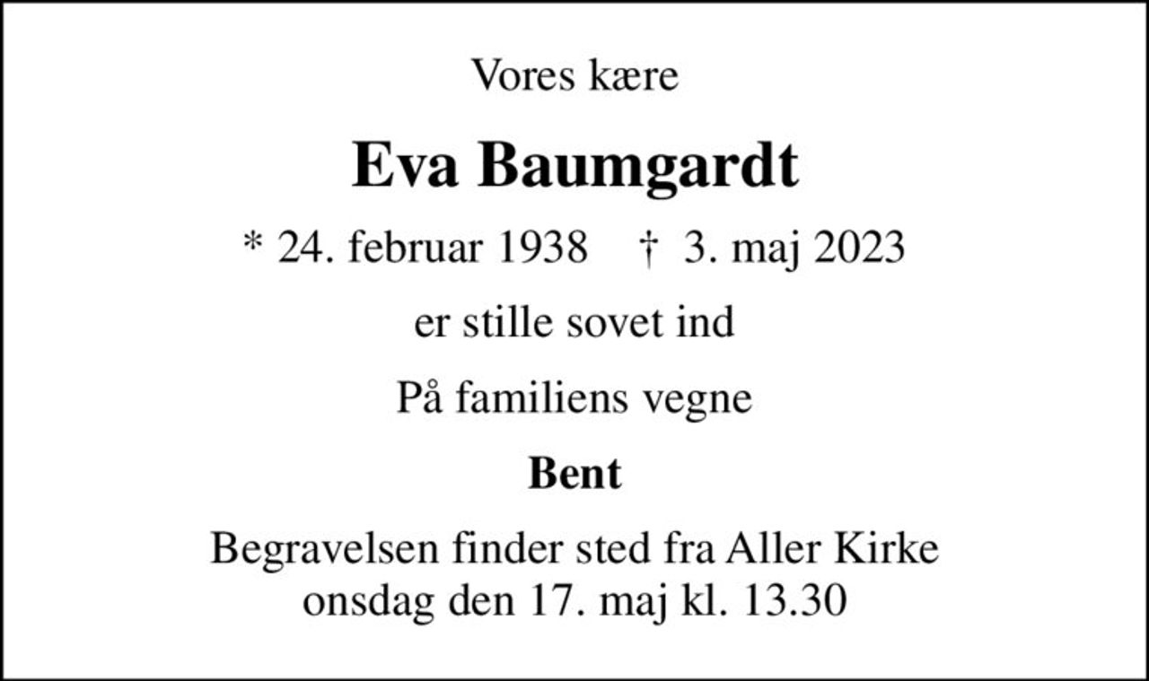 Vores kære
Eva Baumgardt
* 24. februar 1938    ✝ 3. maj 2023
er stille sovet ind
På familiens vegne
Bent
Begravelsen finder sted fra Aller Kirke  onsdag den 17. maj kl. 13.30