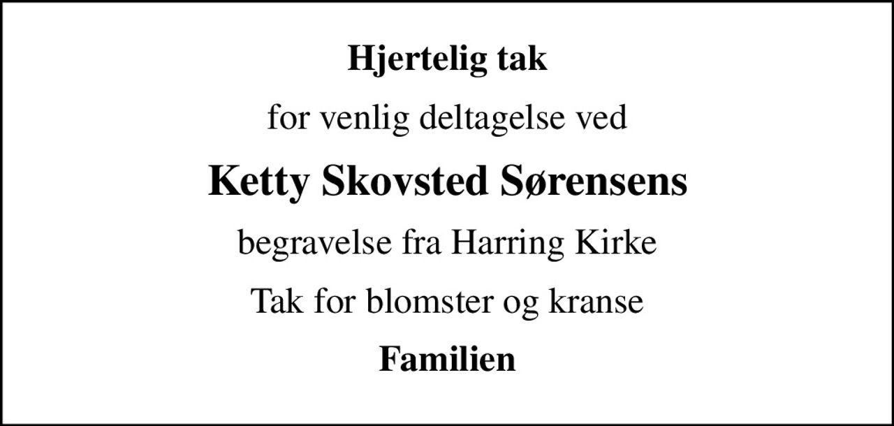 Hjertelig tak
for venlig deltagelse ved
Ketty Skovsted Sørensens
begravelse fra Harring Kirke
Tak for blomster og kranse
Familien