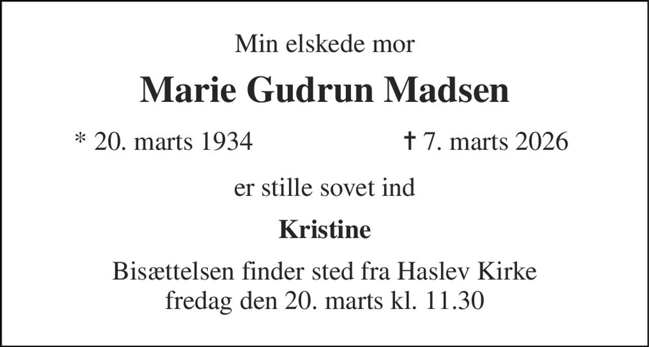 Min elskede mor 
Marie Gudrun Madsen 
*​ 20. marts 1934 
✝ 7. marts 2026 
er stille sovet ind 
Kristine 
Bisættelsen finder sted fra Haslev Kirke fredag den 20. marts kl. 11.30