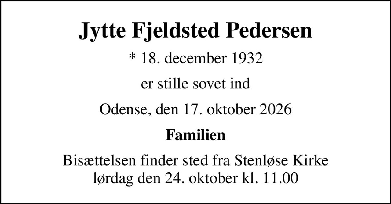 Jytte Fjeldsted Pedersen
* 18. december 1932
er stille sovet ind
Odense, den 17. oktober 2026
Familien
Bisættelsen finder sted fra Stenløse Kirke  lørdag den 24. oktober kl. 11.00