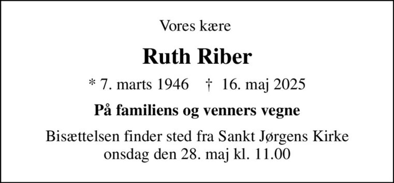 Vores kære 
Ruth Riber
* 7. marts 1946    ✝ 16. maj 2025
På familiens og venners vegne
Bisættelsen finder sted fra Sankt Jørgens Kirke  onsdag den 28. maj kl. 11.00