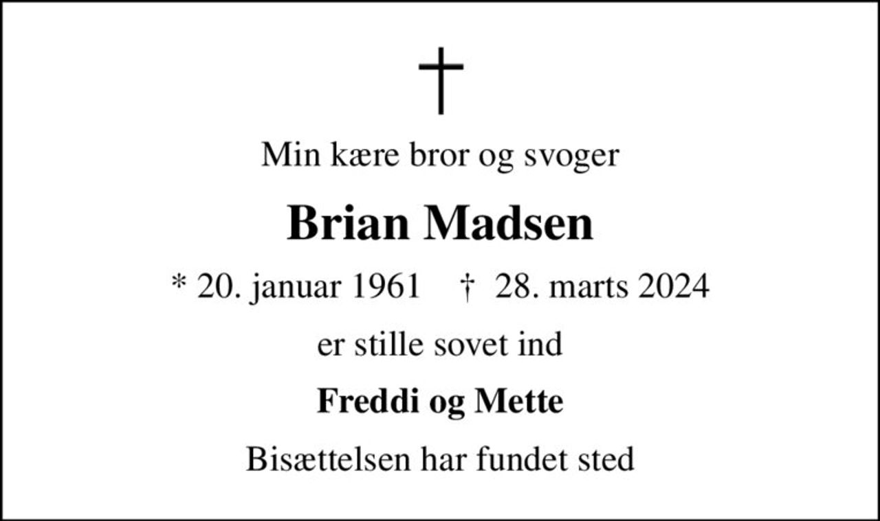 Min kære bror og svoger
Brian Madsen
* 20. januar 1961    ✝ 28. marts 2024
er stille sovet ind
Freddi og Mette
Bisættelsen har fundet sted