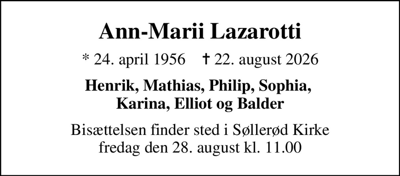 Ann-Marii Lazarotti
* 24. april 1956    ✝ 22. august 2026
Henrik, Mathias, Philip, Sophia,  Karina, Elliot og Balder
Bisættelsen finder sted i Søllerød Kirke  fredag den 28. august kl. 11.00