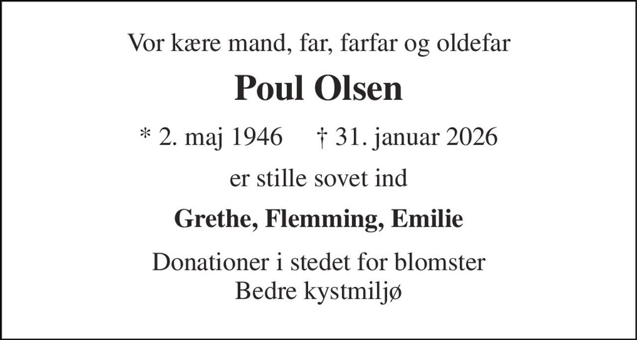 Vor kære mand, far, farfar og oldefar 
Poul Olsen 
* 2. maj 1946     † 31. januar 2026 
er stille sovet ind 
Grethe, Flemming, Emilie 
Donationer i stedet for blomster Bedre kystmiljø