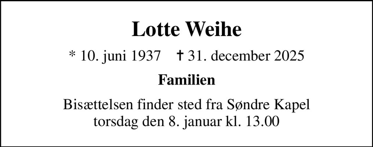 Lotte Weihe
* 10. juni 1937    ✝ 31. december 2025
Familien
Bisættelsen finder sted fra Søndre Kapel torsdag den 8. januar kl. 13.00
