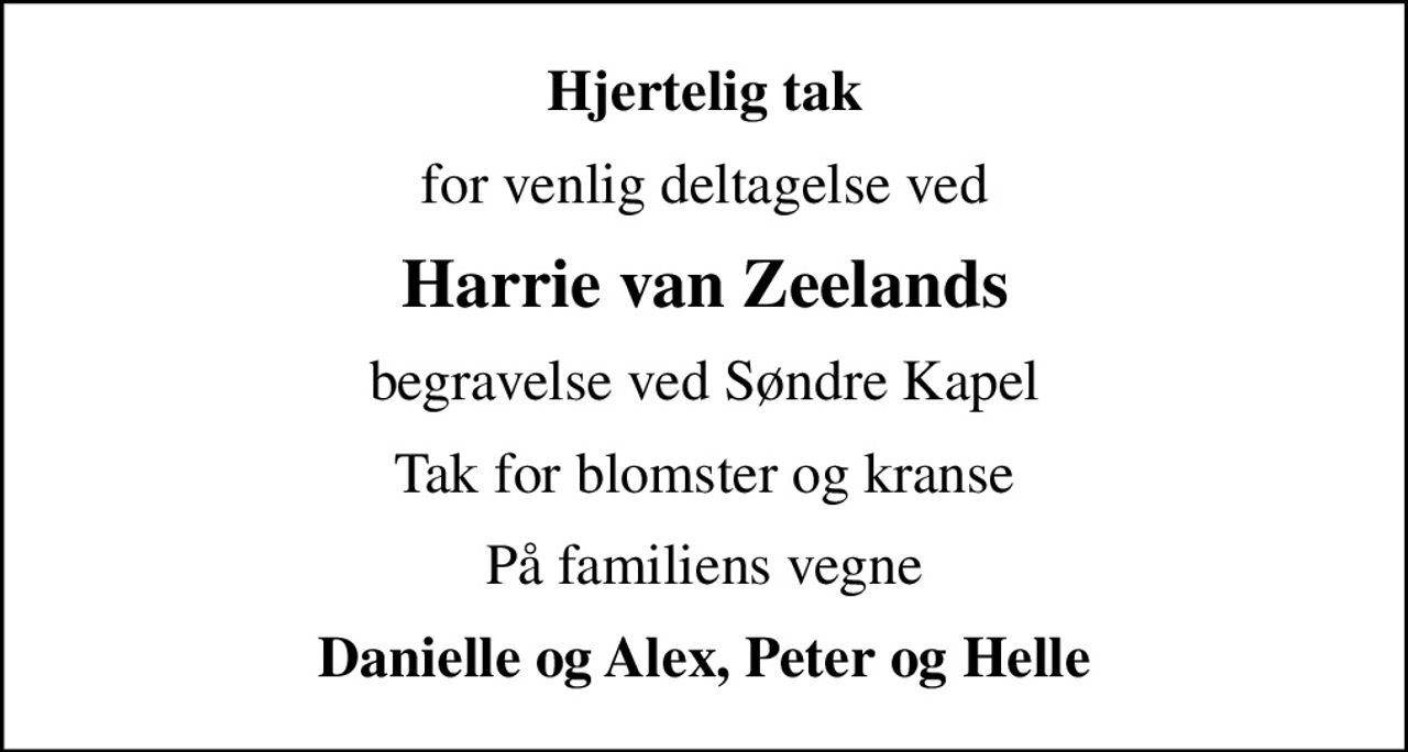 Hjertelig tak
for venlig deltagelse ved
Harrie van Zeelands
begravelse ved Søndre Kapel
Tak for blomster og kranse
På familiens vegne
Danielle og Alex, Peter og Helle