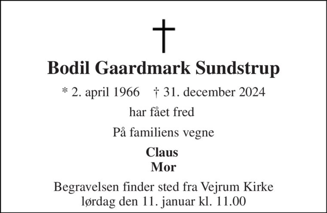 Bodil Gaardmark Sundstrup 
* 2. april 1966    † 31. december 2024 
har fået fred  
På familiens vegne 
Claus  Mor 
Begravelsen finder sted fra Vejrum Kirke lørdag den 11. januar kl. 11.00