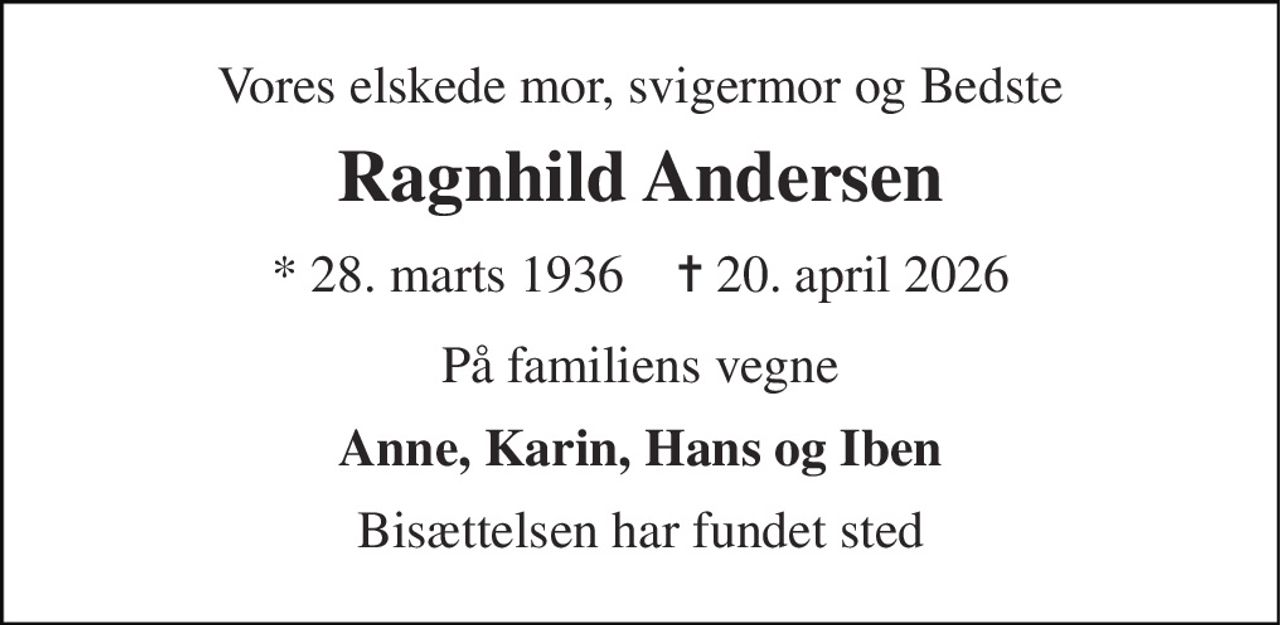 Vores elskede mor, svigermor og Bedste 
Ragnhild Andersen 
* 28. marts 1936    ✝ 20. april 2026 
På familiens vegne 
Anne, Karin, Hans og Iben 
Bisættelsen har fundet sted