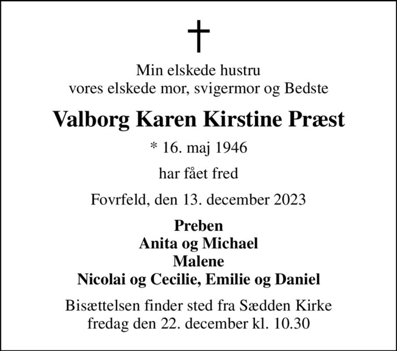 Min elskede hustru vores elskede mor, svigermor og Bedste
Valborg Karen Kirstine Præst
* 16. maj 1946
har fået fred
Fovrfeld, den 13. december 2023
Preben Anita og Michael Malene Nicolai og Cecilie, Emilie og Daniel
Bisættelsen finder sted fra Sædden Kirke  fredag den 22. december kl. 10.30