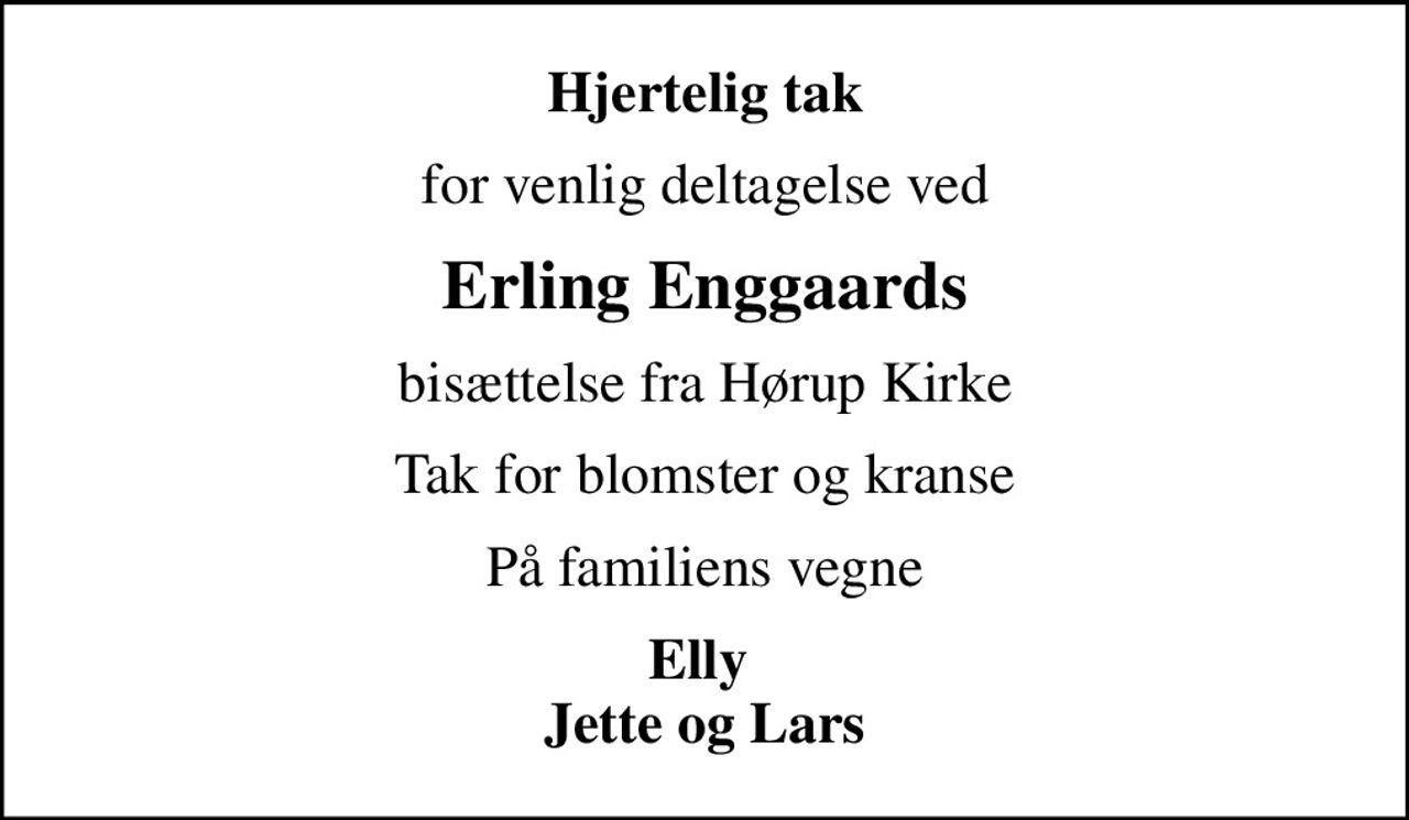 Hjertelig tak
for venlig deltagelse ved
Erling Enggaards
bisættelse fra Hørup Kirke
Tak for blomster og kranse
På familiens vegne
Elly  Jette og Lars