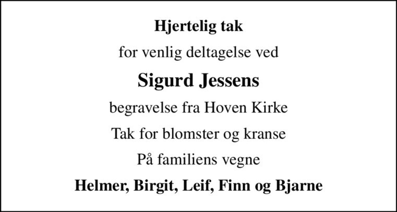 Hjertelig tak
for venlig deltagelse ved
Sigurd Jessens
begravelse fra Hoven Kirke
Tak for blomster og kranse
På familiens vegne
Helmer, Birgit, Leif, Finn og Bjarne