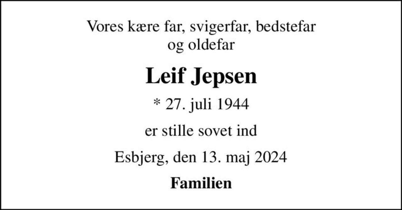 Vores kære far, svigerfar, bedstefar og oldefar
Leif Jepsen
* 27. juli 1944
er stille sovet ind
Esbjerg, den 13. maj 2024
Familien