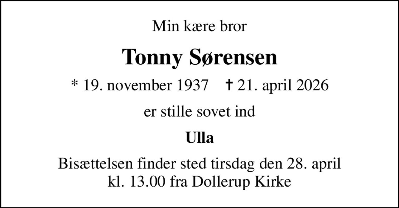 Min kære bror
Tonny Sørensen
* 19. november 1937    ✝ 21. april 2026
er stille sovet ind
 Ulla 
Bisættelsen finder sted tirsdag den 28. april kl. 13.00 fra Dollerup Kirke
